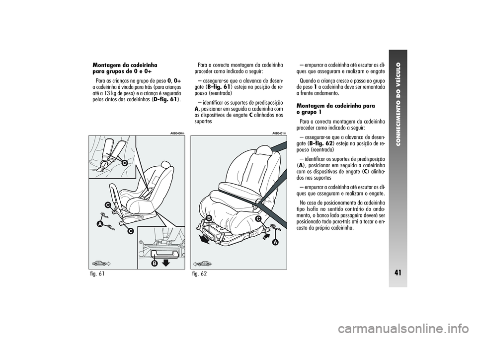 Alfa Romeo 156 2005  Manual de Uso e Manutenção (in Portuguese) CONHECIMENTO DO VEÍCULO41
Para a correcta montagem da cadeirinha
proceder como indicado a seguir:
– assegurar-se que a alavanca de desen-
gate (B-fig. 61) esteja na posição de re-
pouso (reentrad