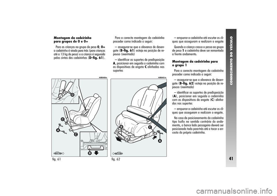 Alfa Romeo 156 2005 Manual de Uso e Manutenção (in Portuguese) CONHECIMENTO DO VEÍCULO41
Para a correcta montagem da cadeirinha
proceder como indicado a seguir:
– assegurar-se que a alavanca de desen-
gate (B-fig. 61) esteja na posição de re-
pouso (reentrad Alfa Romeo 156 2005 Manual de Uso e Manutenção (in Portuguese) CONHECIMENTO DO VEÍCULO41
Para a correcta montagem da cadeirinha
proceder como indicado a seguir:
– assegurar-se que a alavanca de desen-
gate (B-fig. 61) esteja na posição de re-
pouso (reentrad