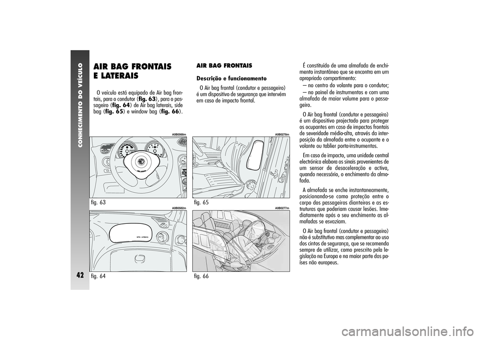 Alfa Romeo 156 2005  Manual de Uso e Manutenção (in Portuguese) CONHECIMENTO DO VEÍCULO42
AIR BAG FRONTAIS 
E LATERAIS O veículo está equipado de Air bag fron-
tais, para o condutor (fig. 63), para o pas-
sageiro (fig. 64) de Air bag laterais, side
bag (fig. 65
