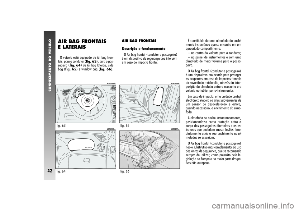 Alfa Romeo 156 2005 Manual de Uso e Manutenção (in Portuguese) CONHECIMENTO DO VEÍCULO42
AIR BAG FRONTAIS
E LATERAIS O veículo está equipado de Air bag fron-
tais, para o condutor (fig. 63), para o pas-
sageiro (fig. 64) de Air bag laterais, side
bag (fig. 65 Alfa Romeo 156 2005 Manual de Uso e Manutenção (in Portuguese) CONHECIMENTO DO VEÍCULO42
AIR BAG FRONTAIS
E LATERAIS O veículo está equipado de Air bag fron-
tais, para o condutor (fig. 63), para o pas-
sageiro (fig. 64) de Air bag laterais, side
bag (fig. 65