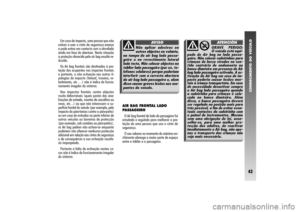 Alfa Romeo 156 2005  Manual de Uso e Manutenção (in Portuguese) CONHECIMENTO DO VEÍCULO43
Em caso de impacto, uma pessoa que não
estiver a usar o cinto de segurança avança
e pode entrar em contacto com a almofada
ainda em fase de abertura. Nesta situação
a p