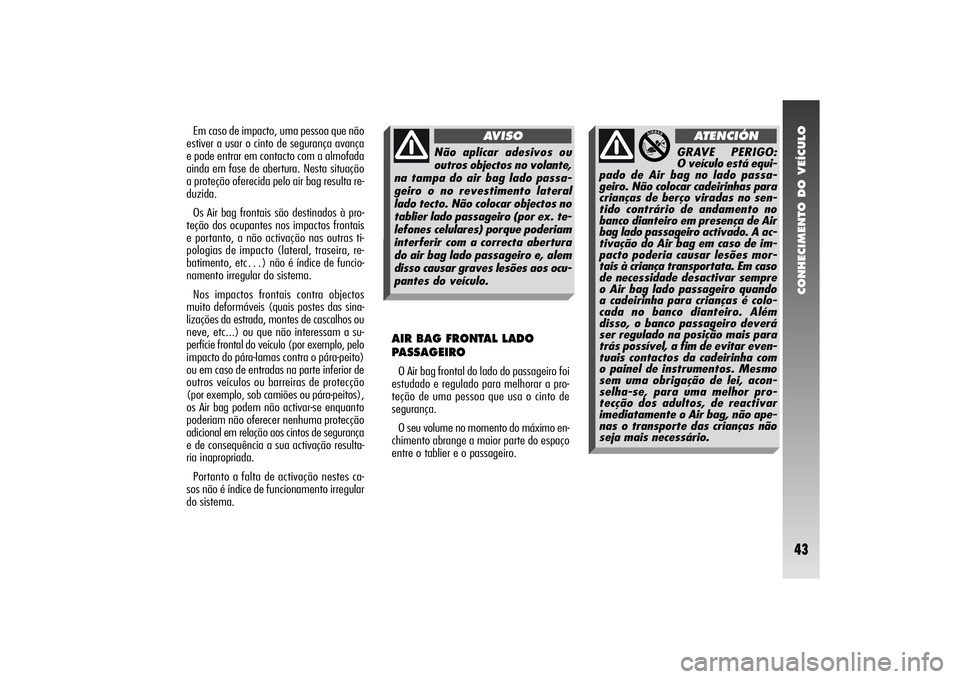 Alfa Romeo 156 2005 Manual de Uso e Manutenção (in Portuguese) CONHECIMENTO DO VEÍCULO43
Em caso de impacto, uma pessoa que não
estiver a usar o cinto de segurança avança
e pode entrar em contacto com a almofada
ainda em fase de abertura. Nesta situação
a p Alfa Romeo 156 2005 Manual de Uso e Manutenção (in Portuguese) CONHECIMENTO DO VEÍCULO43
Em caso de impacto, uma pessoa que não
estiver a usar o cinto de segurança avança
e pode entrar em contacto com a almofada
ainda em fase de abertura. Nesta situação
a p