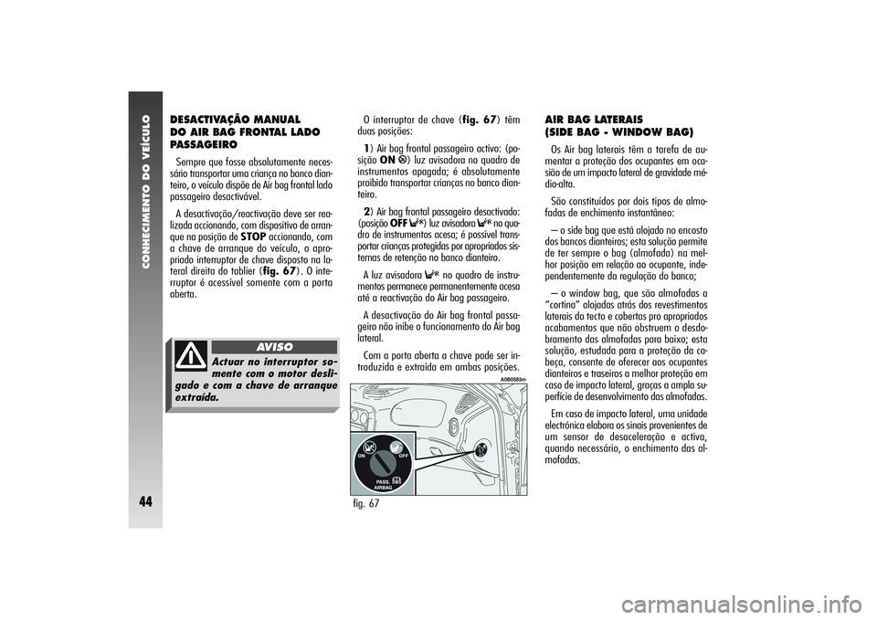 Alfa Romeo 156 2005 Manual de Uso e Manutenção (in Portuguese) CONHECIMENTO DO VEÍCULO44
DESACTIVAÇÃO MANUAL
DO AIR BAG FRONTAL LADO
PASSAGEIROSempre que fosse absolutamente neces-
sário transportar uma criança no banco dian-
teiro, o veículo dispõe de Ai Alfa Romeo 156 2005 Manual de Uso e Manutenção (in Portuguese) CONHECIMENTO DO VEÍCULO44
DESACTIVAÇÃO MANUAL
DO AIR BAG FRONTAL LADO
PASSAGEIROSempre que fosse absolutamente neces-
sário transportar uma criança no banco dian-
teiro, o veículo dispõe de Ai