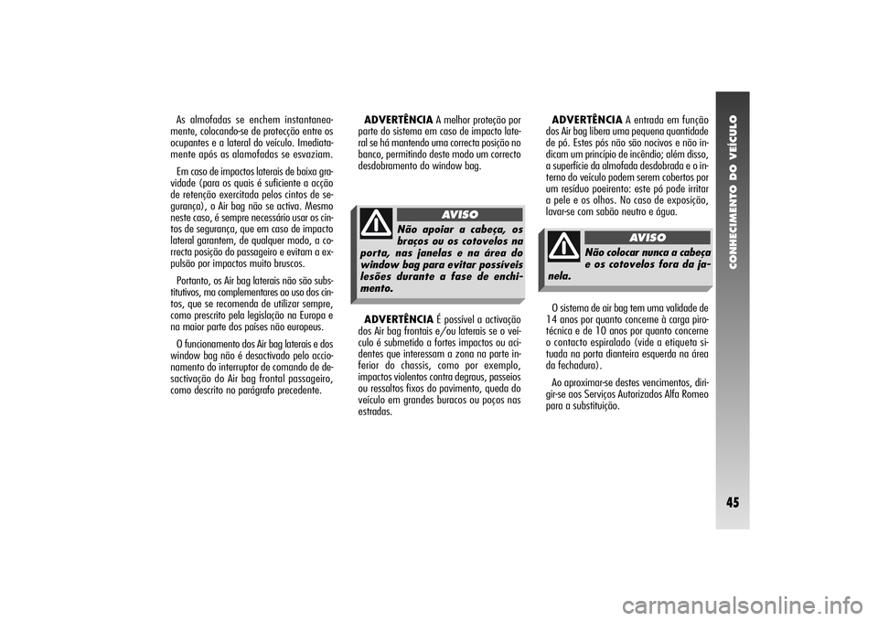 Alfa Romeo 156 2005 Manual de Uso e Manutenção (in Portuguese) CONHECIMENTO DO VEÍCULO45
As almofadas se enchem instantanea-
mente, colocando-se de protecção entre os
ocupantes e a lateral do veículo. Imediata-
mente após as alamofadas se esvaziam.
Em caso d Alfa Romeo 156 2005 Manual de Uso e Manutenção (in Portuguese) CONHECIMENTO DO VEÍCULO45
As almofadas se enchem instantanea-
mente, colocando-se de protecção entre os
ocupantes e a lateral do veículo. Imediata-
mente após as alamofadas se esvaziam.
Em caso d
