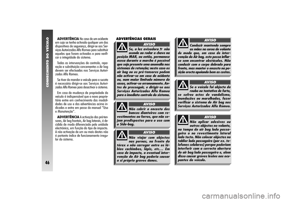 Alfa Romeo 156 2005  Manual de Uso e Manutenção (in Portuguese) CONHECIMENTO DO VEÍCULO46
ADVERTÊNCIANo caso de um acidente
em cujo se tenha activado qualquer um dos
dispositivos de segurança, dirigir-se aos Ser-
viços Autorizados Alfa Romeo para substituir
aq