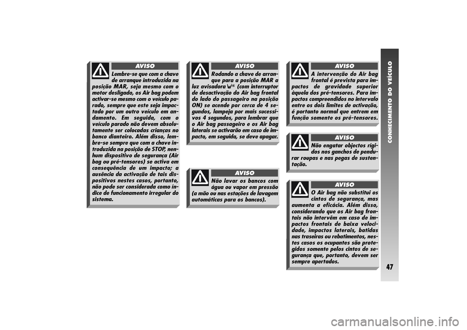 Alfa Romeo 156 2005 Manual de Uso e Manutenção (in Portuguese) CONHECIMENTO DO VEÍCULO47
Lembre-se que com a chave
de arranque introduzida na
posição MAR, seja mesmo com o
motor desligado, os Air bag podem
activar-se mesmo com o veículo pa-
rado, sempre que e Alfa Romeo 156 2005 Manual de Uso e Manutenção (in Portuguese) CONHECIMENTO DO VEÍCULO47
Lembre-se que com a chave
de arranque introduzida na
posição MAR, seja mesmo com o
motor desligado, os Air bag podem
activar-se mesmo com o veículo pa-
rado, sempre que e