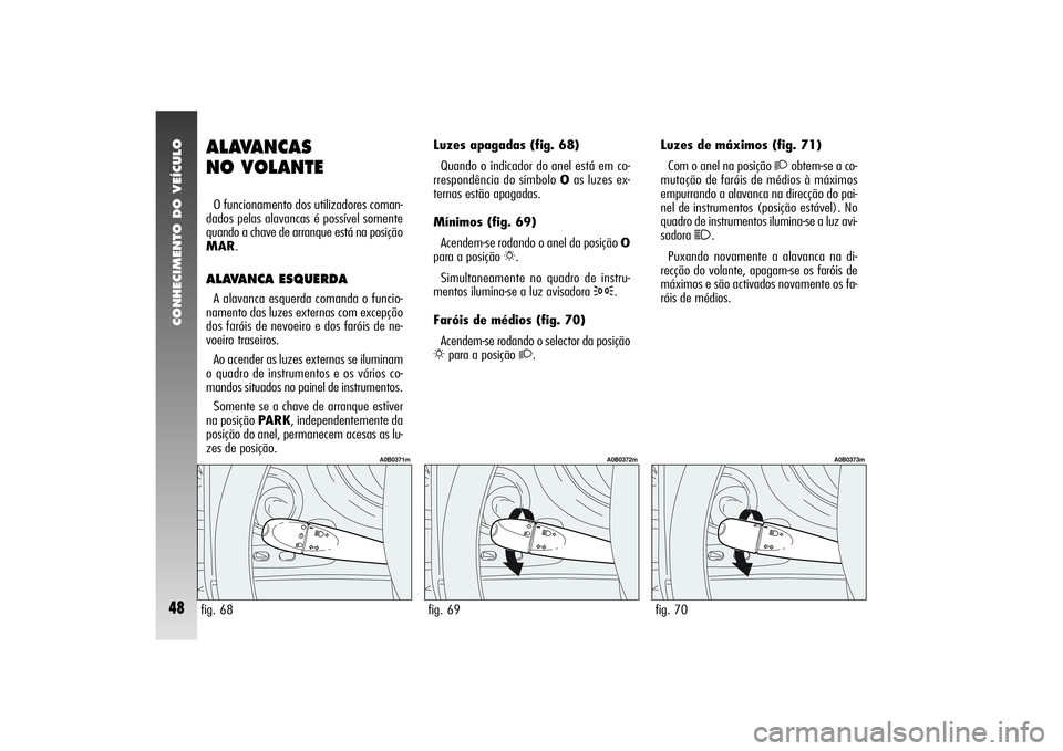 Alfa Romeo 156 2005  Manual de Uso e Manutenção (in Portuguese) CONHECIMENTO DO VEÍCULO48
fig. 70
A0B0373m
ALAVANCAS 
NO VOLANTEO funcionamento dos utilizadores coman-
dados pelas alavancas é possível somente
quando a chave de arranque está na posição
MAR.AL