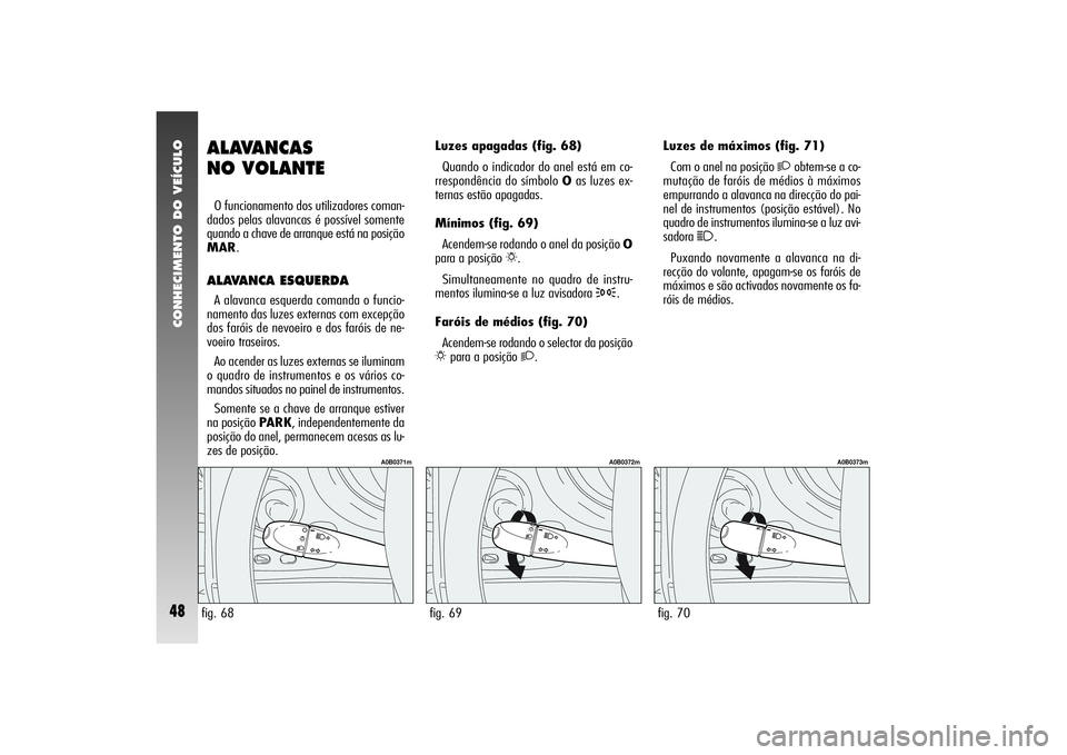 Alfa Romeo 156 2005 Manual de Uso e Manutenção (in Portuguese) CONHECIMENTO DO VEÍCULO48
fig. 70
A0B0373m
ALAVANCAS
NO VOLANTEO funcionamento dos utilizadores coman-
dados pelas alavancas é possível somente
quando a chave de arranque está na posição
MAR.AL Alfa Romeo 156 2005 Manual de Uso e Manutenção (in Portuguese) CONHECIMENTO DO VEÍCULO48
fig. 70
A0B0373m
ALAVANCAS
NO VOLANTEO funcionamento dos utilizadores coman-
dados pelas alavancas é possível somente
quando a chave de arranque está na posição
MAR.AL