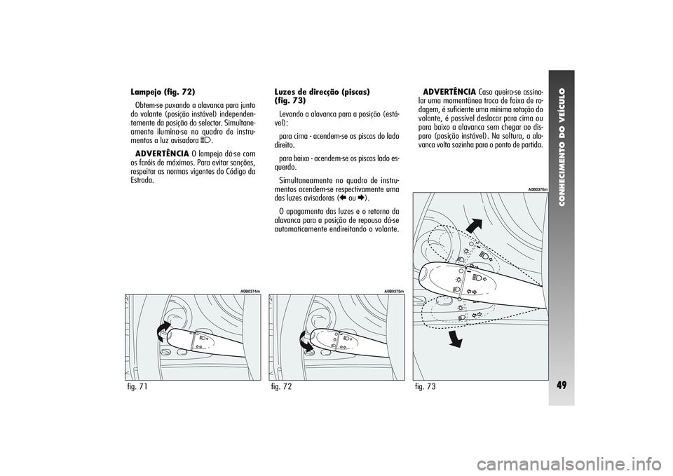 Alfa Romeo 156 2004 Manual de Uso e Manutenção (in Portuguese) CONHECIMENTO DO VEÍCULO49
Lampejo (fig. 72)
Obtem-se puxando a alavanca para junto
do volante (posição instável) independen-
temente da posição do selector. Simultane-
amente ilumina-se no quadr Alfa Romeo 156 2004 Manual de Uso e Manutenção (in Portuguese) CONHECIMENTO DO VEÍCULO49
Lampejo (fig. 72)
Obtem-se puxando a alavanca para junto
do volante (posição instável) independen-
temente da posição do selector. Simultane-
amente ilumina-se no quadr