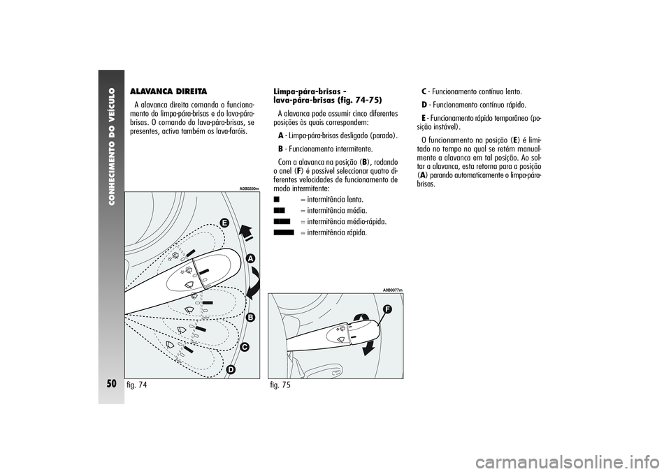 Alfa Romeo 156 2004 Manual de Uso e Manutenção (in Portuguese) CONHECIMENTO DO VEÍCULO50
ALAVANCA DIREITAA alavanca direita comanda o funciona-
mento do limpa-pára-brisas e do lava-pára-
brisas. O comando do lava-pára-brisas, se
presentes, activa também os l Alfa Romeo 156 2004 Manual de Uso e Manutenção (in Portuguese) CONHECIMENTO DO VEÍCULO50
ALAVANCA DIREITAA alavanca direita comanda o funciona-
mento do limpa-pára-brisas e do lava-pára-
brisas. O comando do lava-pára-brisas, se
presentes, activa também os l