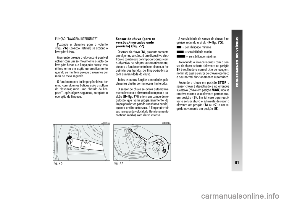 Alfa Romeo 156 2004 Manual de Uso e Manutenção (in Portuguese) CONHECIMENTO DO VEÍCULO51
FUNÇÃO “LAVAGEM INTELIGENTE”
Puxando a alavanca para o volante
(fig. 76) (posição instável) se acciona o
lava-pára-brisas.
Mantendo puxada a alavanca é possível
Alfa Romeo 156 2004 Manual de Uso e Manutenção (in Portuguese) CONHECIMENTO DO VEÍCULO51
FUNÇÃO “LAVAGEM INTELIGENTE”
Puxando a alavanca para o volante
(fig. 76) (posição instável) se acciona o
lava-pára-brisas.
Mantendo puxada a alavanca é possível