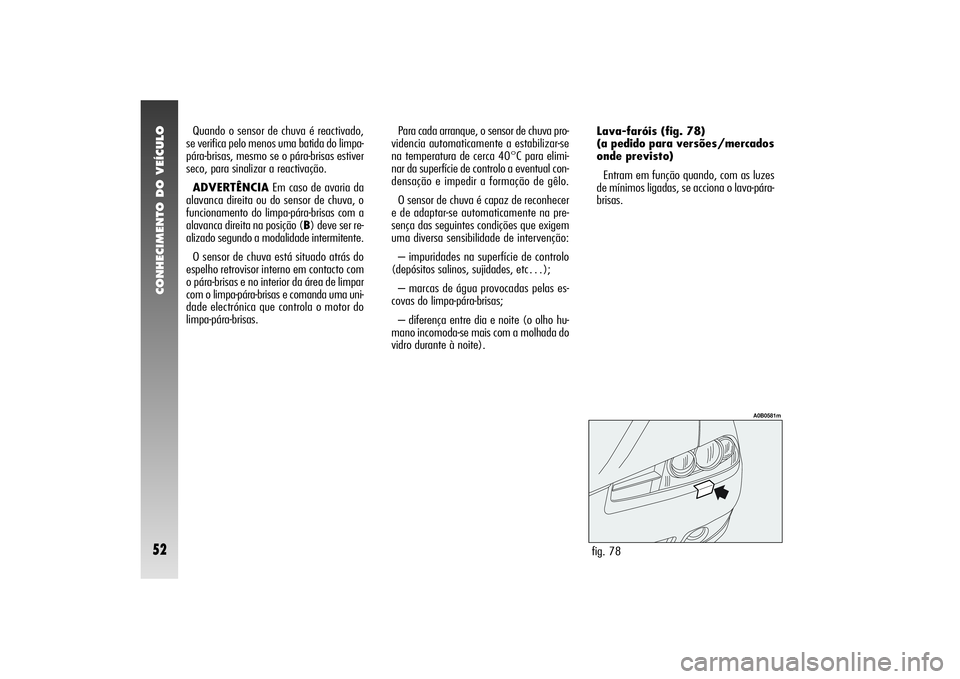 Alfa Romeo 156 2005  Manual de Uso e Manutenção (in Portuguese) CONHECIMENTO DO VEÍCULO52
fig. 78
A0B0581m
Quando o sensor de chuva é reactivado,
se verifica pelo menos uma batida do limpa-
pára-brisas, mesmo se o pára-brisas estiver
seco, para sinalizar a rea