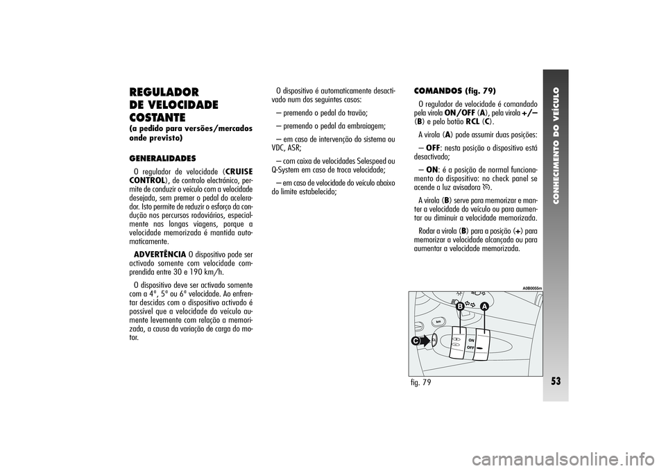 Alfa Romeo 156 2004 Manual de Uso e Manutenção (in Portuguese) CONHECIMENTO DO VEÍCULO53
REGULADOR
DE VELOCIDADE
COSTANTE(a pedido para versões/mercados
onde previsto)GENERALIDADESO regulador de velocidade (CRUISE
CONTROL), de controlo electrónico, per-
mite Alfa Romeo 156 2004 Manual de Uso e Manutenção (in Portuguese) CONHECIMENTO DO VEÍCULO53
REGULADOR
DE VELOCIDADE
COSTANTE(a pedido para versões/mercados
onde previsto)GENERALIDADESO regulador de velocidade (CRUISE
CONTROL), de controlo electrónico, per-
mite