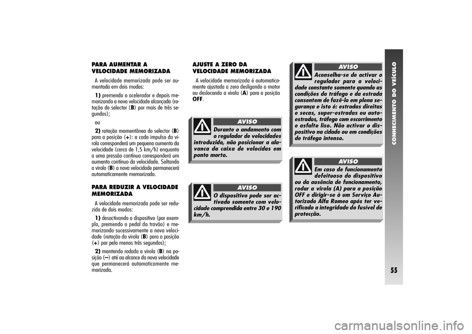 Alfa Romeo 156 2004 Manual de Uso e Manutenção (in Portuguese) CONHECIMENTO DO VEÍCULO55
PARA AUMENTAR A
VELOCIDADE MEMORIZADAA velocidade memorizada pode ser au-
mentada em dois modos:
1)premendo o acelerador e depois me-
morizando a nova velocidade alcançada Alfa Romeo 156 2004 Manual de Uso e Manutenção (in Portuguese) CONHECIMENTO DO VEÍCULO55
PARA AUMENTAR A
VELOCIDADE MEMORIZADAA velocidade memorizada pode ser au-
mentada em dois modos:
1)premendo o acelerador e depois me-
morizando a nova velocidade alcançada