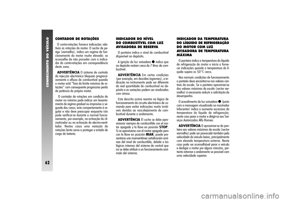 Alfa Romeo 156 2004 Manual de Uso e Manutenção (in Portuguese) CONHECIMENTO DO VEÍCULO62
CONTADOR DE ROTAÇÕESO conta-rotações fornece indicações rela-
tivas as rotações do motor. O sector de pe-
rigo (vermelho), indica um regime de fun-
cionamento do mot Alfa Romeo 156 2004 Manual de Uso e Manutenção (in Portuguese) CONHECIMENTO DO VEÍCULO62
CONTADOR DE ROTAÇÕESO conta-rotações fornece indicações rela-
tivas as rotações do motor. O sector de pe-
rigo (vermelho), indica um regime de fun-
cionamento do mot