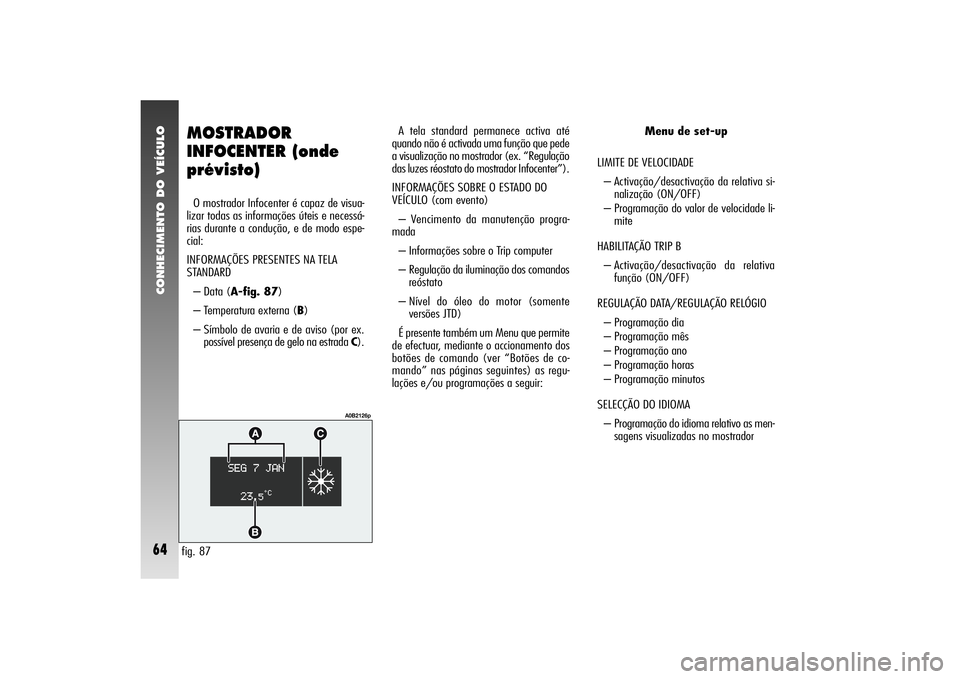 Alfa Romeo 156 2004 Manual de Uso e Manutenção (in Portuguese) CONHECIMENTO DO VEÍCULO64
MOSTRADOR
INFOCENTER (onde
prévisto)O mostrador Infocenter é capaz de visua-
lizar todas as informações úteis e necessá-
rias durante a condução, e de modo espe-
cia Alfa Romeo 156 2004 Manual de Uso e Manutenção (in Portuguese) CONHECIMENTO DO VEÍCULO64
MOSTRADOR
INFOCENTER (onde
prévisto)O mostrador Infocenter é capaz de visua-
lizar todas as informações úteis e necessá-
rias durante a condução, e de modo espe-
cia