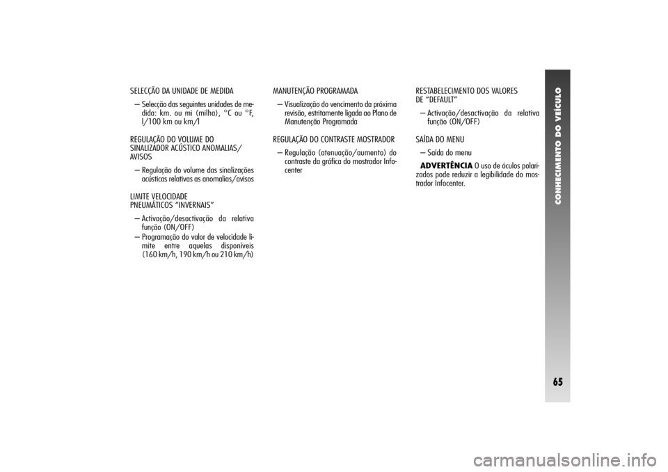 Alfa Romeo 156 2004 Manual de Uso e Manutenção (in Portuguese) CONHECIMENTO DO VEÍCULO65
MANUTENÇÃO PROGRAMADA
– Visualização do vencimento da próxima
revisão, estritamente ligada ao Plano de
Manutenção Programada
REGULAÇÃO DO CONTRASTE MOSTRADOR
Alfa Romeo 156 2004 Manual de Uso e Manutenção (in Portuguese) CONHECIMENTO DO VEÍCULO65
MANUTENÇÃO PROGRAMADA
– Visualização do vencimento da próxima
revisão, estritamente ligada ao Plano de
Manutenção Programada
REGULAÇÃO DO CONTRASTE MOSTRADOR