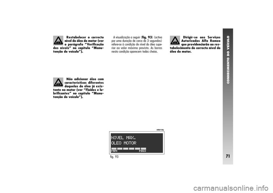 Alfa Romeo 156 2004  Manual de Uso e Manutenção (in Portuguese) CONHECIMENTO DO VEÍCULO71
A visualização a seguir (fig. 93) (activa
por uma duração de cerca de 3 segundos)
refere-se à condição de nível do óleo supe-
rior ao valor máximo previsto. As bar