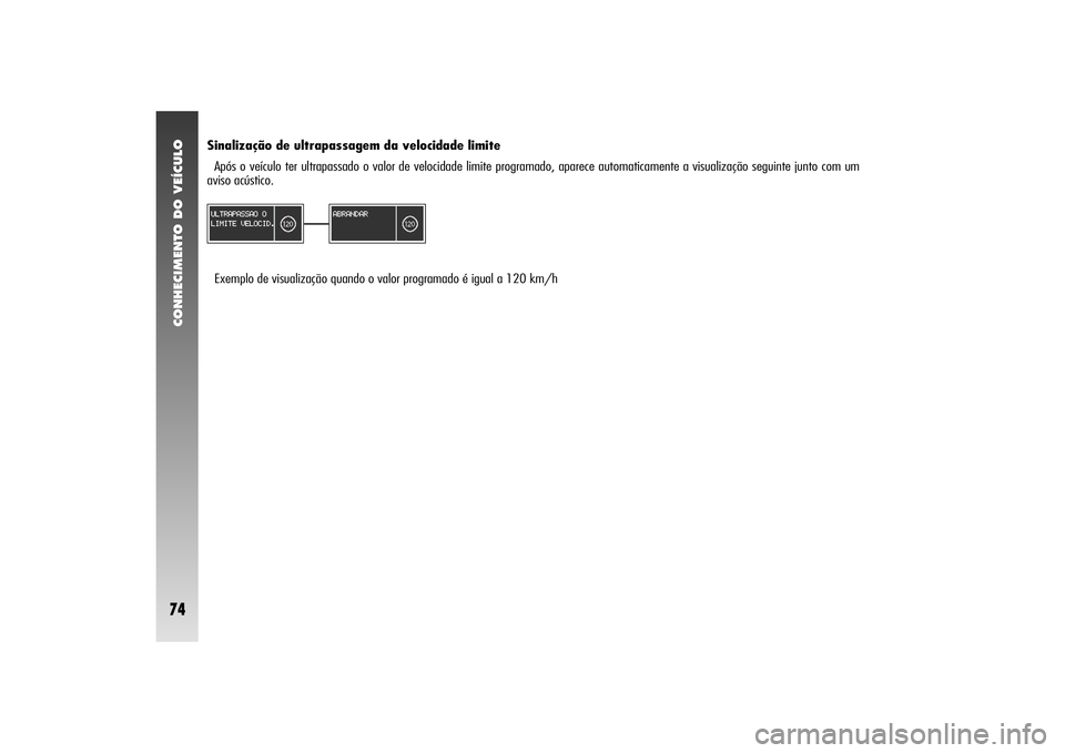 Alfa Romeo 156 2004  Manual de Uso e Manutenção (in Portuguese) CONHECIMENTO DO VEÍCULO74
Sinalização de ultrapassagem da velocidade limite
Após o veículo ter ultrapassado o valor de velocidade limite programado, aparece automaticamente a visualização segui