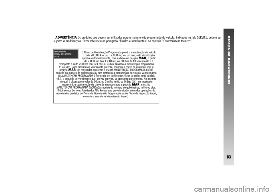 Alfa Romeo 156 2005  Manual de Uso e Manutenção (in Portuguese) CONHECIMENTO DO VEÍCULO83
O Plano de Manutenção Programada prevê a manutenção do veículo
a cada 20.000 km (ou 12.000 mi) ou um ano; esta visualização
aparece automaticamente, com a chave na p