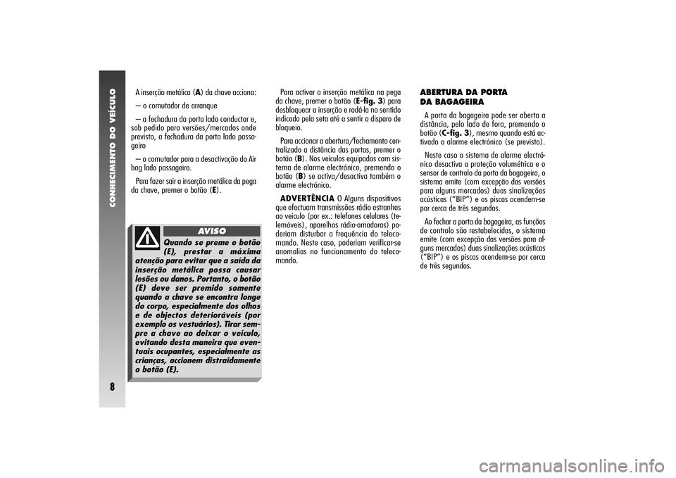Alfa Romeo 156 2005 Manual de Uso e Manutenção (in Portuguese) CONHECIMENTO DO VEÍCULO8
Para activar a inserção metálica na pega
da chave, premer o botão (E-fig. 3) para
desbloquear a inserção e rodá-la no sentido
indicado pela seta até a sentir o dispar Alfa Romeo 156 2005 Manual de Uso e Manutenção (in Portuguese) CONHECIMENTO DO VEÍCULO8
Para activar a inserção metálica na pega
da chave, premer o botão (E-fig. 3) para
desbloquear a inserção e rodá-la no sentido
indicado pela seta até a sentir o dispar