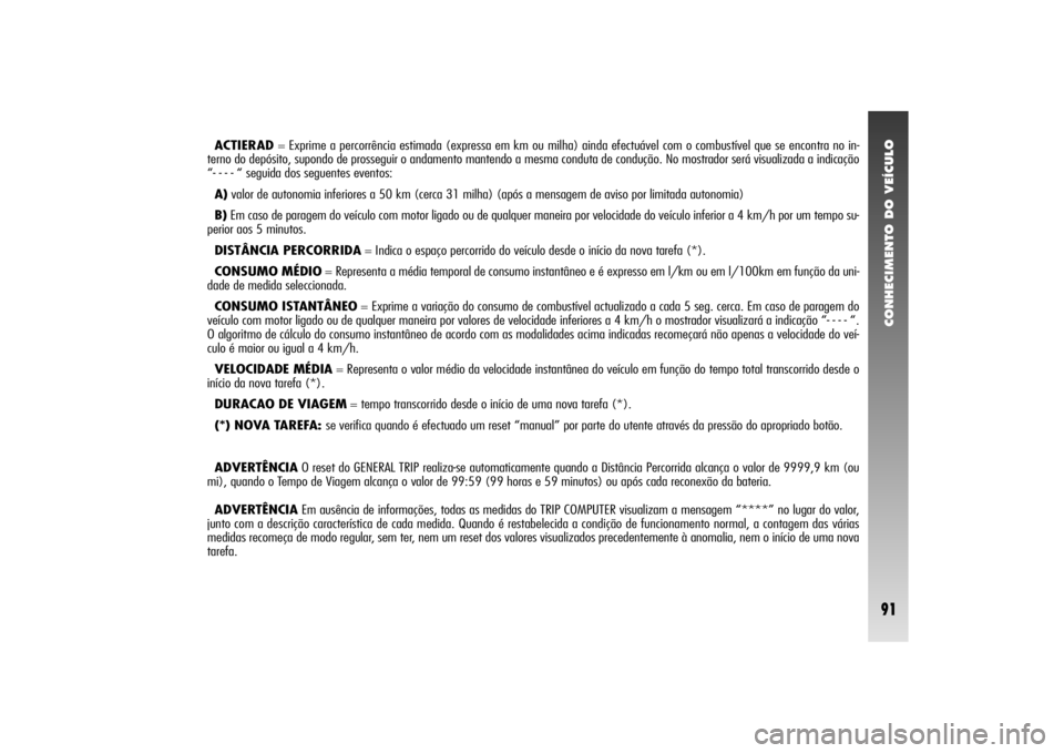 Alfa Romeo 156 2004  Manual de Uso e Manutenção (in Portuguese) CONHECIMENTO DO VEÍCULO91
ACTIERAD= Exprime a percorrência estimada (expressa em km ou milha) ainda efectuável com o combustível que se encontra no in-
terno do depósito, supondo de prosseguir o 