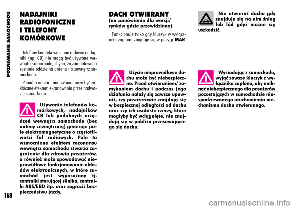 Alfa Romeo 156 2003  Instrukcja obsługi (in Polish) POZNAWANIE SAMOCHODU
168
U˝ywanie telefonów ko-
mórkowych, nadajników
CB lub podobnych urzà-
dzeƒ wewnàtrz samochodu (bez
anteny zewn´trznej) generuje po-
le elektromagnetyczne o cz´stotli-
w