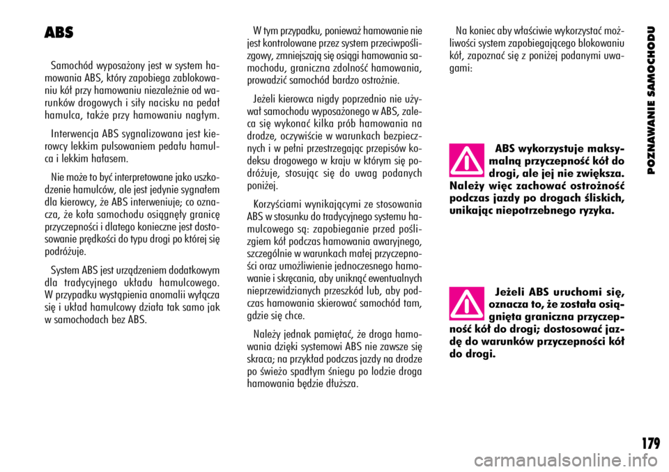 Alfa Romeo 156 2003  Instrukcja obsługi (in Polish) POZNAWANIE SAMOCHODU
179
W tym przypadku, poniewa˝ hamowanie nie
jest kontrolowane przez system przeciwpoÊli-
zgowy, zmniejszajà si´ osiàgi hamowania sa-
mochodu, graniczna zdolnoÊç hamowania,
