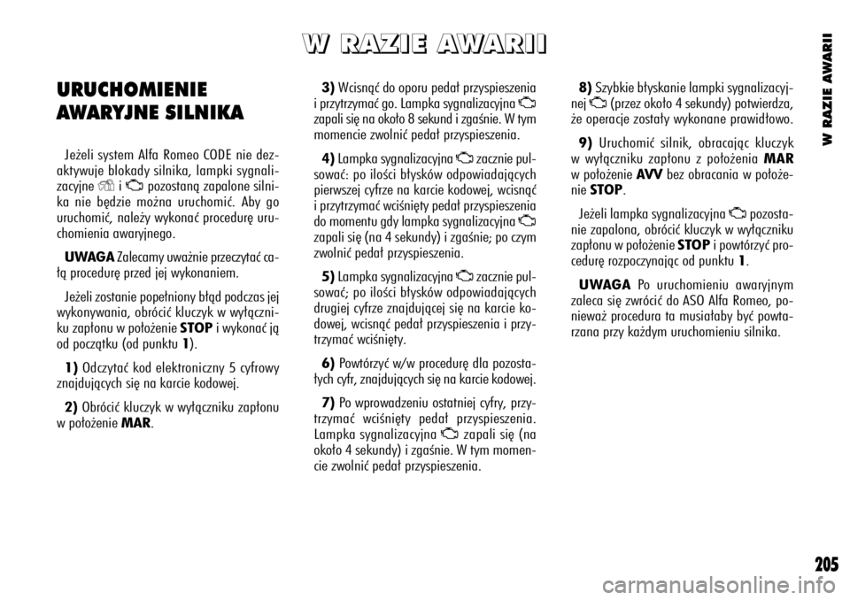 Alfa Romeo 156 2004  Instrukcja obsługi (in Polish) W RAZIE AWARII
205
3)Wcisnàç do oporu peda∏ przyspieszenia
i przytrzymaç go. Lampka sygnalizacyjna 
U
zapali si´ na oko∏o 8 sekund i zgaÊnie. W tym
momencie zwolniç peda∏ przyspieszenia.
4