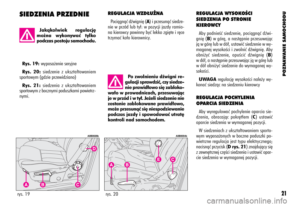Alfa Romeo 156 2003  Instrukcja obsługi (in Polish) POZNAWANIE SAMOCHODU
21
SIEDZENIA PRZEDNIEREGULACJA WYSOKOÂCI
SIEDZENIA PO STRONIE
KIEROWCY
Aby podnieÊç siedzenie, pociàgnàç dêwi-
gni´ (B) w gór´, a nast´pnie przesuwajàc
jà w gór´ lu