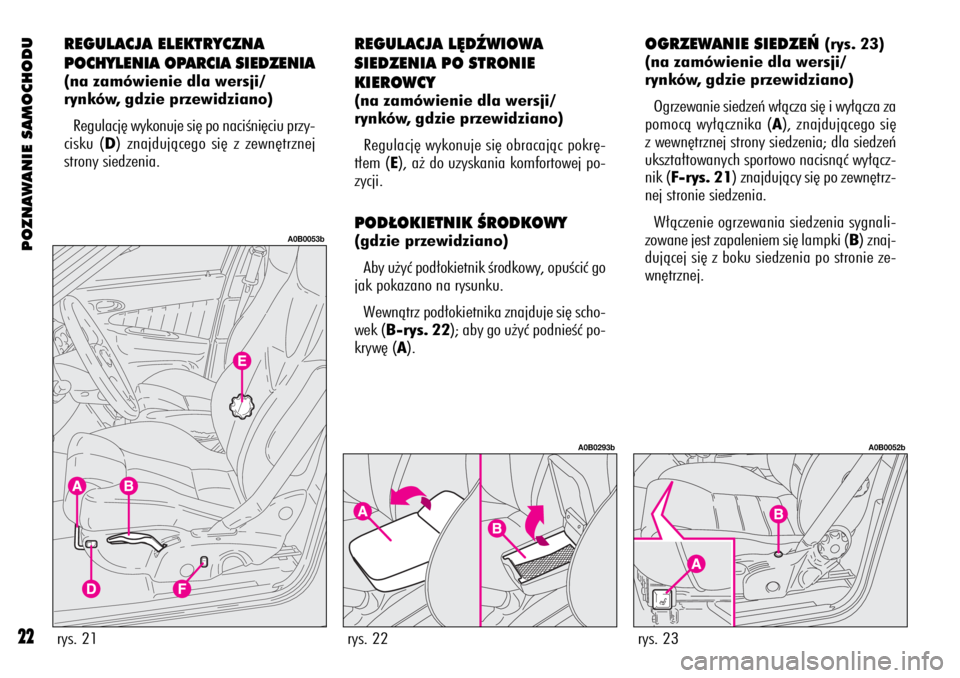Alfa Romeo 156 2003  Instrukcja obsługi (in Polish) POZNAWANIE SAMOCHODU
22
REGULACJA ELEKTRYCZNA
POCHYLENIA OPARCIA SIEDZENIA
(na zamówienie dla wersji/
rynków, gdzie przewidziano)
Regulacj´ wykonuje si´ po naciÊni´ciu przy-
cisku (D) znajdujàc