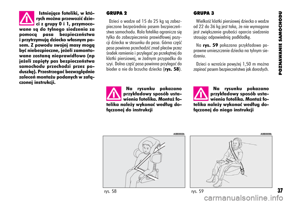 Alfa Romeo 156 2003  Instrukcja obsługi (in Polish) POZNAWANIE SAMOCHODU
37
GRUPA 3
WielkoÊç klatki piersiowej dziecka o wadze
od 22 do 36 kg jest taka, ˝e nie wymagane
jest zwi´kszenie gruboÊci oparcia siedzenia
stosujàc odpowiednià podk∏adk�
