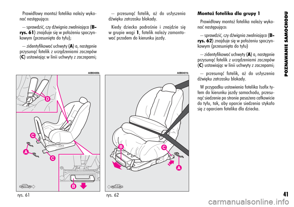 Alfa Romeo 156 2003  Instrukcja obsługi (in Polish) POZNAWANIE SAMOCHODU
41
– przesunàç fotelik, a˝ do us∏yszenia
dêwi´ku zatrzasku blokady.
Kiedy dziecko podroÊnie i znajdzie si´
w grupie wagi 1, fotelik nale˝y zamonto-
waç przodem do kie