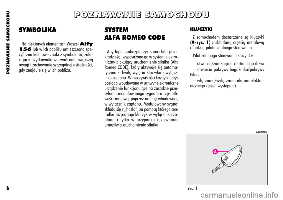 Alfa Romeo 156 2003  Instrukcja obsługi (in Polish) POZNAWANIE SAMOCHODU
6
SYSTEM
ALFA ROMEO CODE
Aby lepiej zabezpieczyç samochód przed
kradzie˝à, wyposa˝ono go w system elektro-
niczny blokujàcy uruchomienie silnika (Alfa
Romeo CODE), który ak