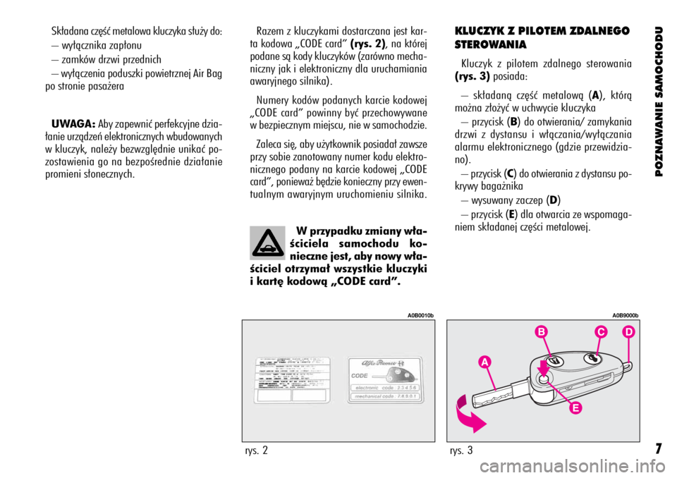 Alfa Romeo 156 2003  Instrukcja obsługi (in Polish) POZNAWANIE SAMOCHODU
7
Sk∏adana cz´Êç metalowa kluczyka s∏u˝y do:
– wy∏àcznika zap∏onu
– zamków drzwi przednich
– wy∏àczenia poduszki powietrznej Air Bag
po stronie pasa˝era
UW