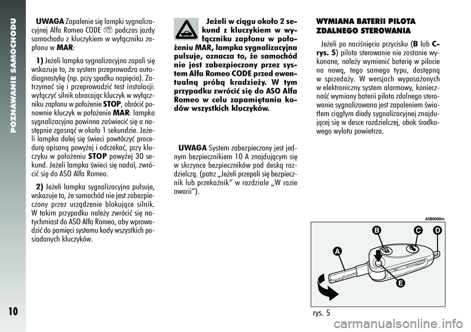 Alfa Romeo 156 2007  Instrukcja obsługi (in Polish) POZNAWANIE SAMOCHODU10
UWAGAZapalenie si´ lampki sygnaliza-
cyjnej Alfa Romeo CODE 
Y
podczas jazdy
samochodu z kluczykiem w wy∏àczniku za-
p∏onu w MAR:
1) Je˝eli lampka sygnalizacyjna zapali s