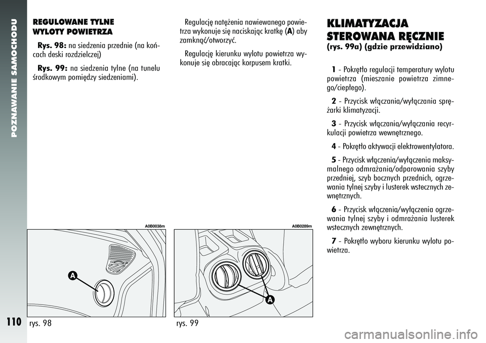 Alfa Romeo 156 2006 Instrukcja obsługi (in Polish) POZNAWANIE SAMOCHODU
110
REGULOWANE TYLNE
WYLOTY POWIETRZARys. 98:na siedzenia przednie (na koƒ-
cach deski rozdzielczej)
Rys. 99: na siedzenia tylne (na tunelu
Êrodkowym pomi´dzy siedzeniami).
KLI Alfa Romeo 156 2006 Instrukcja obsługi (in Polish) POZNAWANIE SAMOCHODU
110
REGULOWANE TYLNE
WYLOTY POWIETRZARys. 98:na siedzenia przednie (na koƒ-
cach deski rozdzielczej)
Rys. 99: na siedzenia tylne (na tunelu
Êrodkowym pomi´dzy siedzeniami).
KLI