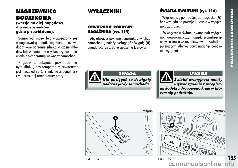 Alfa Romeo 156 2006  Instrukcja obsługi (in Polish) POZNAWANIE SAMOCHODU
135
NAGRZEWNICA
DODATKOWA(wersje na olej nap´dowy
dla wersji/rynków
gdzie przewidziano).Samochód mo˝e byç wyposa˝ony jest
w nagrzewnic´ dodatkowà, która umo˝liwia
dodatk