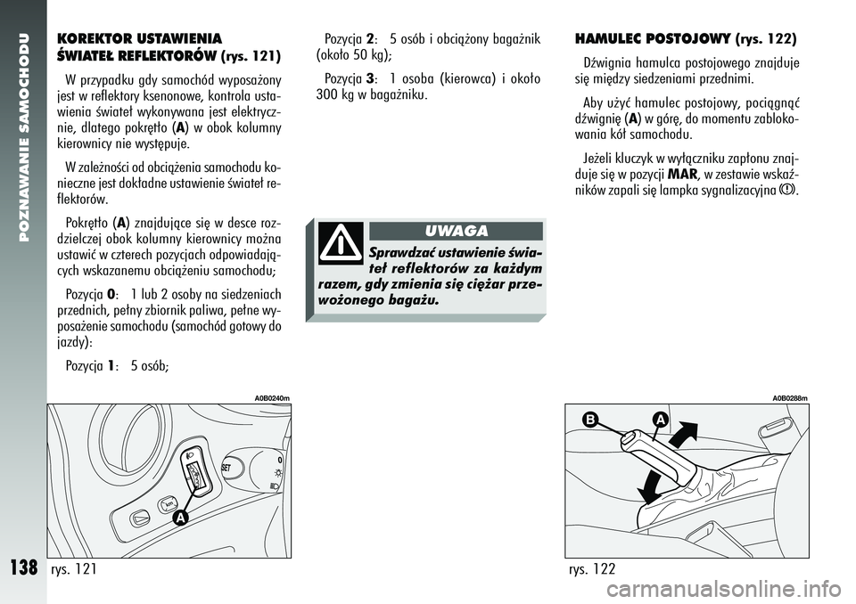 Alfa Romeo 156 2006  Instrukcja obsługi (in Polish) POZNAWANIE SAMOCHODU
138
KOREKTOR USTAWIENIA
ÂWIATE¸ REFLEKTORÓW 
(rys. 121)
W przypadku gdy samochód wyposa˝ony
jest w reflektory ksenonowe, kontrola usta-
wienia Êwiate∏ wykonywana jest elek