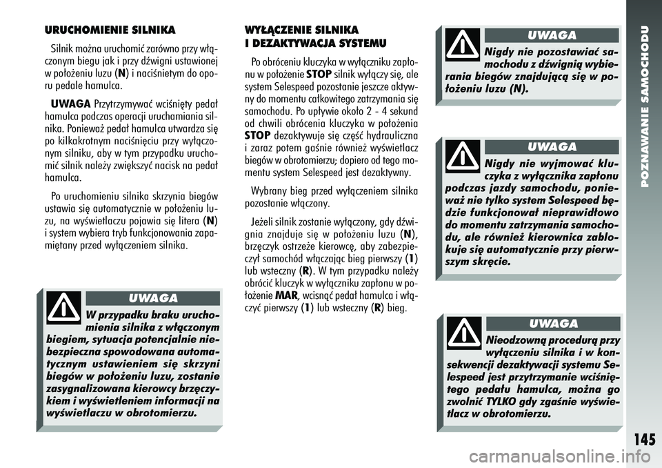 Alfa Romeo 156 2006  Instrukcja obsługi (in Polish) POZNAWANIE SAMOCHODU
145
URUCHOMIENIE SILNIKASilnik mo˝na uruchomiç zarówno przy w∏à-
czonym biegu jak i przy dêwigni ustawionej
w po∏o˝eniu luzu (N) i naciÊnietym do opo-
ru pedale hamulca