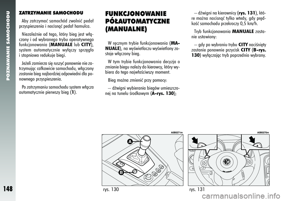 Alfa Romeo 156 2006  Instrukcja obsługi (in Polish) POZNAWANIE SAMOCHODU
148
rys. 131
A0B0270m
ZATRZYMANIE SAMOCHODUAby zatrzymaç samochód zwolniç peda∏
przyspieszenia i nacisnàç peda∏ hamulca.
Niezale˝nie od tego, który bieg jest w∏à-
cz