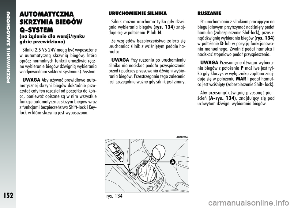 Alfa Romeo 156 2006  Instrukcja obsługi (in Polish) POZNAWANIE SAMOCHODU
152
AUTOMATYCZNA
SKRZYNIA BIEGÓW
Q-SYSTEM(na ˝àdanie dla wersji/rynku
gdzie przewidziano)Silniki 2.5 V6 24V mogà byç wyposa˝one
w automatycznà skrzynià biegów, która
opr