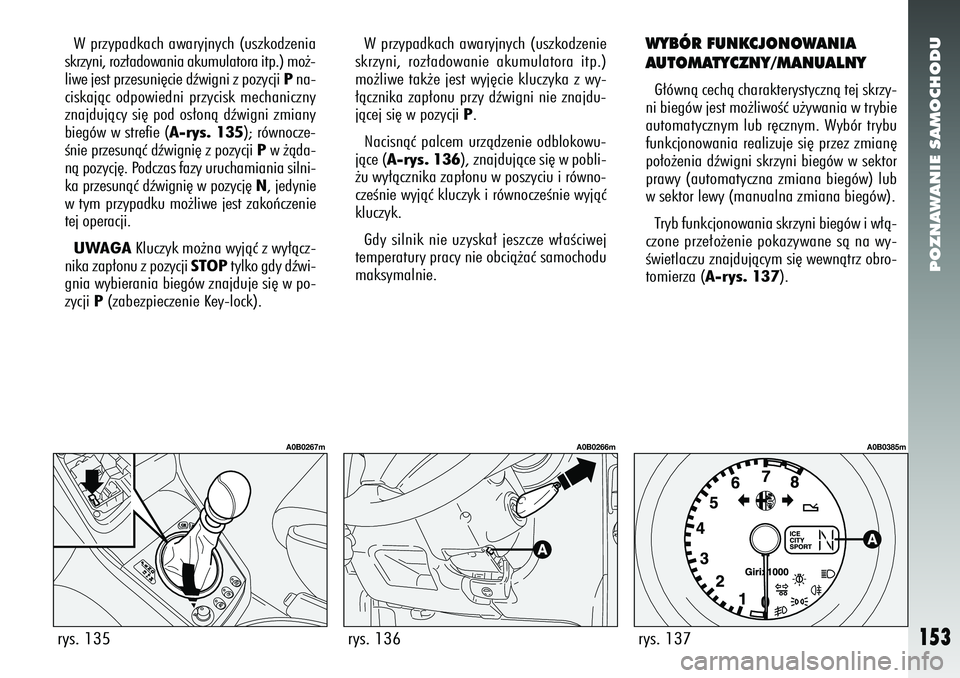 Alfa Romeo 156 2007  Instrukcja obsługi (in Polish) POZNAWANIE SAMOCHODU
153
W przypadkach awaryjnych (uszkodzenia
skrzyni, roz∏adowania akumulatora itp.) mo˝-
liwe jest przesuni´cie dêwigni z pozycji  Pna-
ciskajàc odpowiedni przycisk mechaniczn