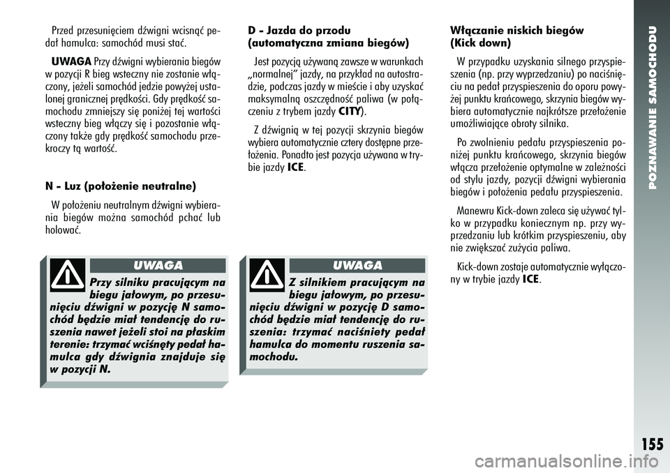 Alfa Romeo 156 2006  Instrukcja obsługi (in Polish) POZNAWANIE SAMOCHODU
155
Przed przesuni´ciem dêwigni wcisnàç pe-
da∏ hamulca: samochód musi staç.
UWAGA Przy dêwigni wybierania biegów
w pozycji R bieg wsteczny nie zostanie w∏à-
czony, j