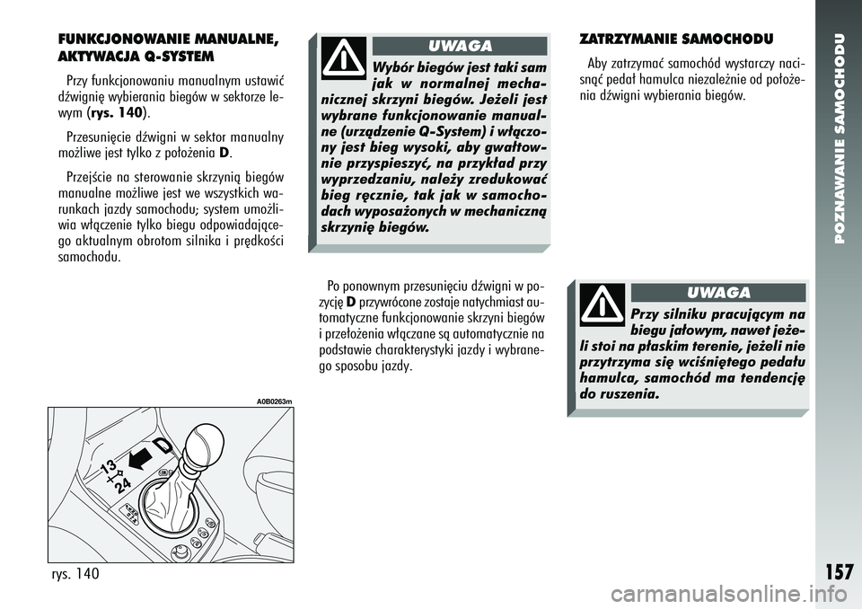 Alfa Romeo 156 2006  Instrukcja obsługi (in Polish) POZNAWANIE SAMOCHODU
157
FUNKCJONOWANIE MANUALNE,
AKTYWACJA Q-SYSTEMPrzy funkcjonowaniu manualnym ustawiç
dêwigni´ wybierania biegów w sektorze le-
wym (rys. 140).
Przesuni´cie dêwigni w sektor 