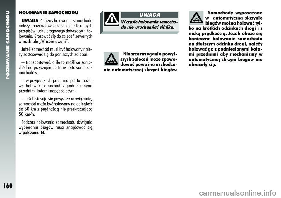Alfa Romeo 156 2006  Instrukcja obsługi (in Polish) POZNAWANIE SAMOCHODU
160
Nieprzestrzeganie powy˝-
szych zaleceƒ mo˝e spowo-
dowaç powa˝ne uszkodze-
nie automatycznej skrzyni biegów.
HOLOWANIE SAMOCHODUUWAGA Podczas holowania samochodu
nale˝y