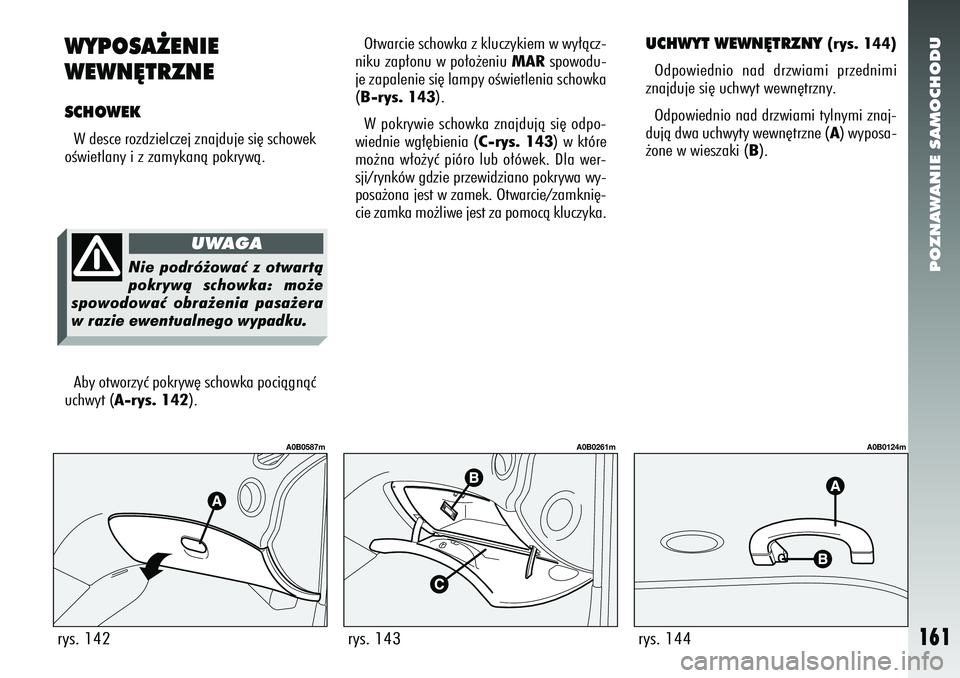 Alfa Romeo 156 2006  Instrukcja obsługi (in Polish) POZNAWANIE SAMOCHODU
161
WYPOSA˚ENIE
WEWN¢TRZNESCHOWEKW desce rozdzielczej znajduje si´ schowek
oÊwietlany i z zamykanà pokrywà. Otwarcie schowka z kluczykiem w wy∏àcz-
niku zap∏onu w po∏