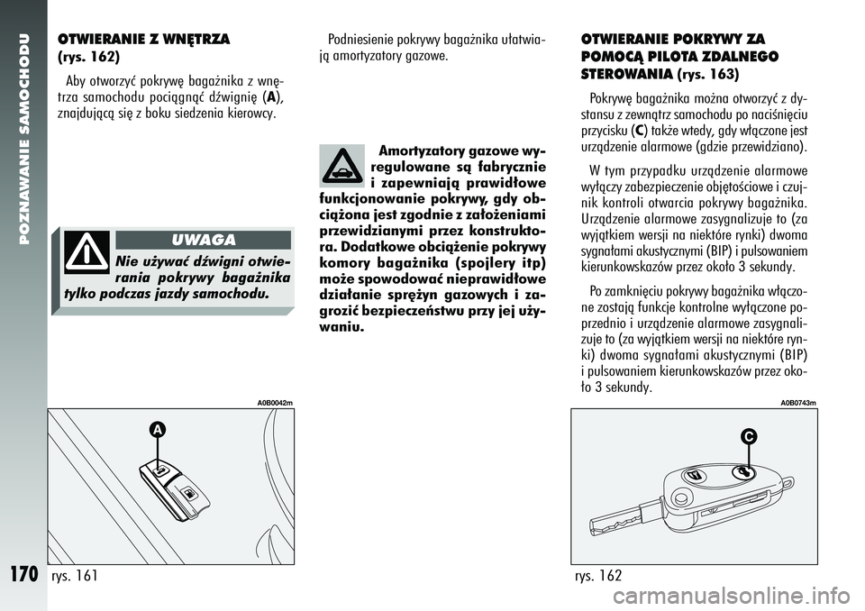Alfa Romeo 156 2006  Instrukcja obsługi (in Polish) POZNAWANIE SAMOCHODU
170
Podniesienie pokrywy baga˝nika u∏atwia-
jà amortyzatory gazowe.
OTWIERANIE POKRYWY ZA
POMOCÑ PILOTA ZDALNEGO
STEROWANIA
(rys. 163)
Pokryw´ baga˝nika mo˝na otworzyç z 