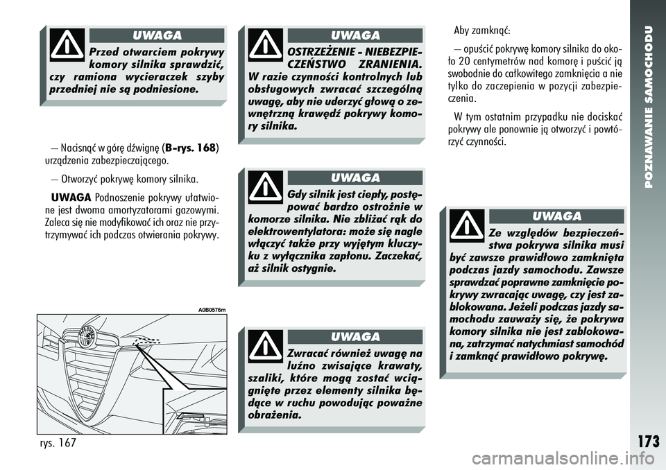 Alfa Romeo 156 2006  Instrukcja obsługi (in Polish) POZNAWANIE SAMOCHODU
173
– Nacisnàç w gór´ dêwign´ (B-rys. 168)
urzàdzenia zabezpieczajàcego.
– Otworzyç pokryw´ komory silnika.
UWAGA Podnoszenie pokrywy u∏atwio-
ne jest dwoma amorty