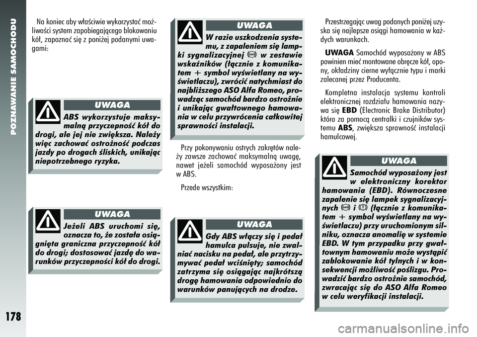 Alfa Romeo 156 2006  Instrukcja obsługi (in Polish) POZNAWANIE SAMOCHODU
178
Przy pokonywaniu ostrych zakr´tów nale-
˝y zawsze zachowaç maksymalnà uwag´,
nawet je˝eli samochód wyposa˝ony jest
w ABS.
Przede wszystkim: Przestrzegajàc uwag podan